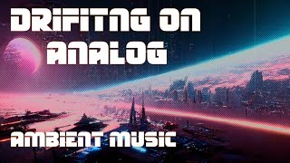 [Drifting on Analog ] - Creamy Ambient Synth Music - Soundscape Journey