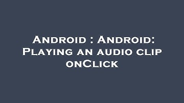 Android : Android: Playing an audio clip onClick