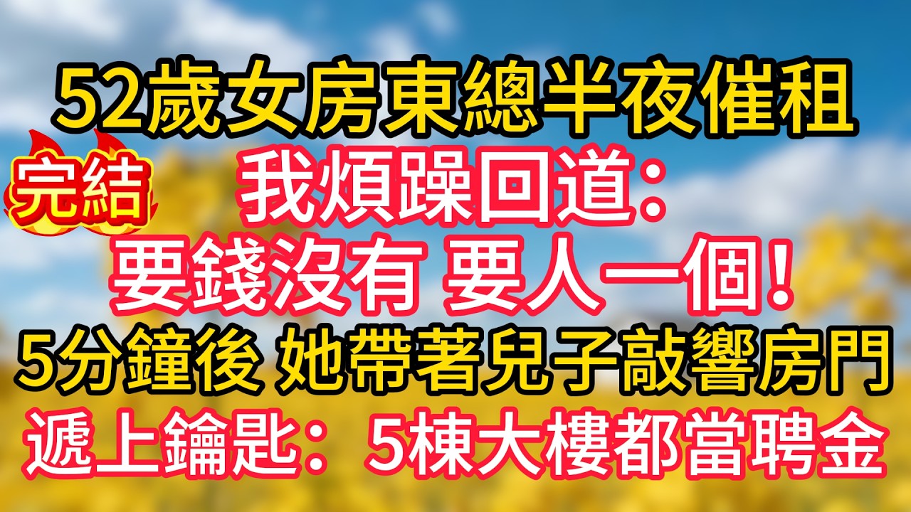 52歲女房東總半夜催租，我煩躁回道：「要錢沒有，要人一個！」5分鐘後，她帶著兒子敲響房門，遞上鑰匙：5棟大樓都當聘金