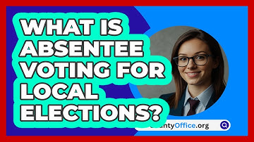 What Is Absentee Voting For Local Elections? - CountyOffice.org