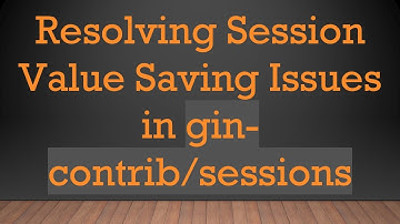 Resolving Session Value Saving Issues in gin-contrib/sessions