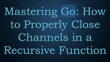 Mastering Go: How to Properly Close Channels in a Recursive Function