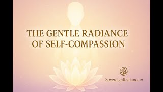 The Gentle Radiance of Self-Compassion (Morphic Field) / SovereignRadiance™