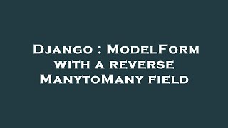 Django : ModelForm with a reverse ManytoMany field