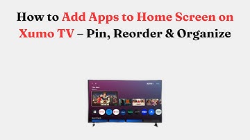 How to Add Apps to Home Screen on Xumo TV – Pin, Reorder & Organize