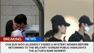 Cha Eun Woo Allegedly Kissed A Mystery Woman Before Returning To The Mikitary