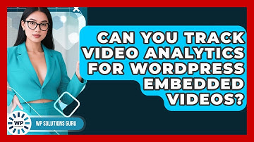 Can You Track Video Analytics For WordPress Embedded Videos? - WP Solutions Guru