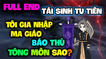FULL END | Tái Sinh Tu Tiên, Tôi Gia Nhập Ma Giáo Báo Thù Tông Môn Sao?