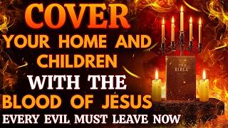 Cover Your Home and Children with the Blood of Jesus | Every Evil Must Leave Now