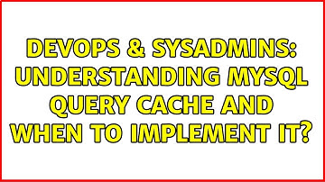 DevOps & SysAdmins: Understanding MySQL Query Cache and when to implement it?
