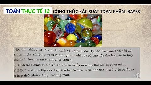 📌 Toán Thực Tế 12 | Xác Suất Toàn Phần & Định Lý Bayes | Bài Toán Hộp Bi Cực Hay!