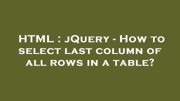 HTML : jQuery - How to select last column of all rows in a table?