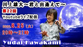 【第22回】川上雄大・君と出逢えて/YouTubeライブ配信（2020/8/25）