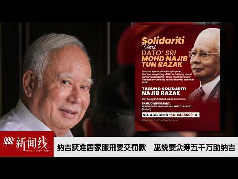 《988新闻线》： 2026年09月18日 纳吉获准居家服刑要交罚款 巫统要众筹五千万助纳吉！