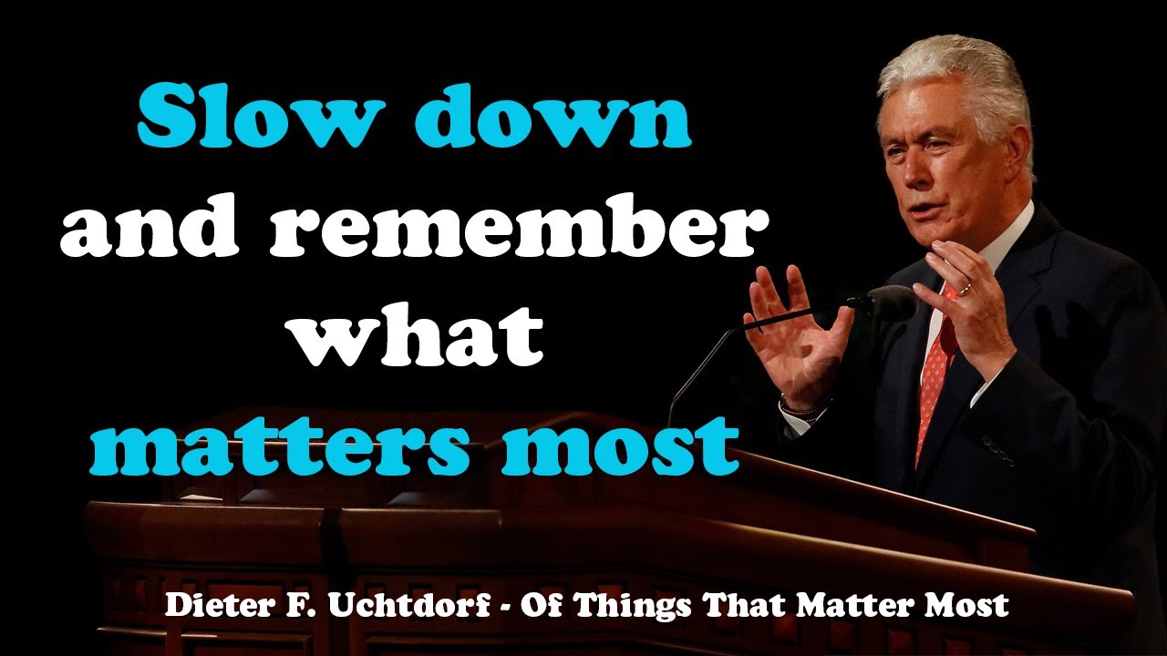 Slow down and remember what matters most - Dieter F. Uchtdorf - LDS - Growing in the Light