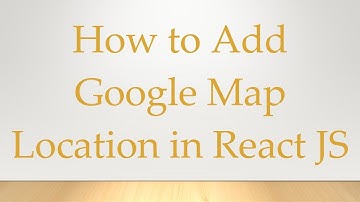 How to Add Google Map Location in React JS