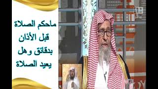 ماحكم الصلاة قبل الأذان بدقائق وهل يعيد الصلاة..... الشيخ صالح الفوزان حفضه الله