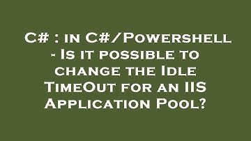 C# : in C#/Powershell - Is it possible to change the Idle TimeOut for an IIS Application Pool?