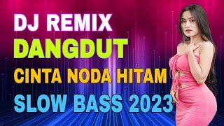 DJ DANGDUT REMIX TERLARIS 2023 - CINTA NODA HITAM SLOW REMIX BASS TERPOPULER AKHIR TAHUN