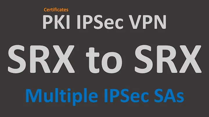 PKI IPSec VPN - SRX to SRX - Multi SA