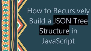 How to Recursively Build a JSON Tree Structure in JavaScript
