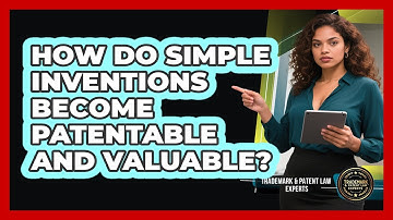 How Do Simple Inventions Become Patentable And Valuable? - Trademark and Patent Law Experts