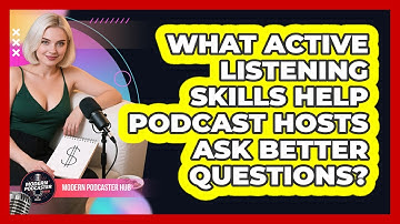 What Active Listening Skills Help Podcast Hosts Ask Better Questions? - Modern Podcaster Hub