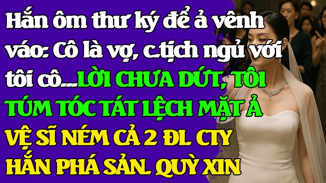 Hắn ôm thư ký để ả vênh váo: Cô là vợ, c.tịch ng.ủ với tôi...LỜI CHƯA DỨT, CẢ 2 BỊ T.ÁT BAY. PHÁ SẢN