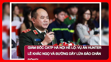 Giám đốc CATP Hà Nội hé lộ: Vụ án Hunter Lê Khắc Ngọ và đường dây lừa đảo chấn động!
