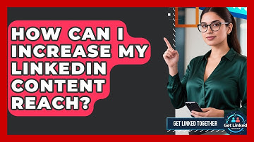 How Can I Increase My LinkedIn Content Reach? - Get Linked Together