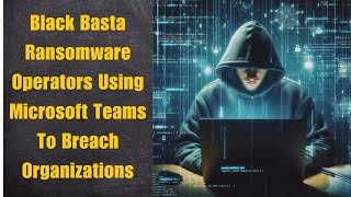 Details Black Basta Ransomware Operators Using Microsoft Teams To Breach Organizations News