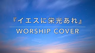 Video thumbnail of "『イエスに栄光あれ』 賛美・ワーシップ Worship Cover (Eikou No Sanbi)"