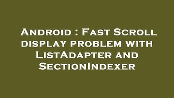Android : Fast Scroll display problem with ListAdapter and SectionIndexer