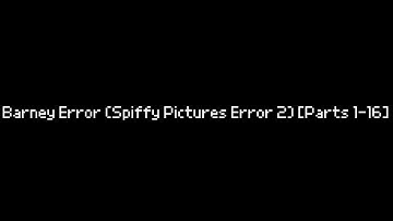 Barney Error (Spiffy Pictures Error 2) [Parts 1-16]