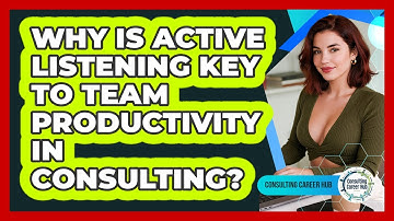 Why Is Active Listening Key To Team Productivity In Consulting? - Consulting Career Hub