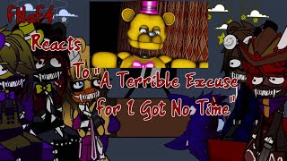 FNaF4 reacts to A Terrible Excuse For I Got No Time •My AU•