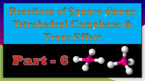 Substitution reactions in Square planar, Tetrahedral Complexes & Trans Effect - Part 6