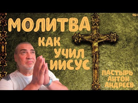 Как Иисус учил молиться ? Пастырь Антон Андреев . Церковь Небесный Иерусалим . Нью Йорк , США 16+