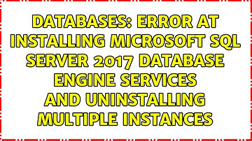 Error at installing Microsoft SQL Server 2017 Database engine services and uninstalling multiple...