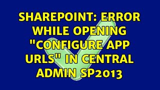 Sharepoint: Error while opening "configure app urls" in central admin sp2013 (2 Solutions!!)