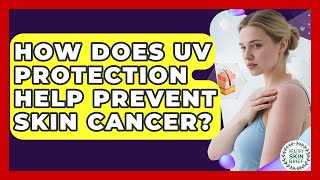 How Does UV Protection Help Prevent Skin Cancer? - Healthy Skin Brief
