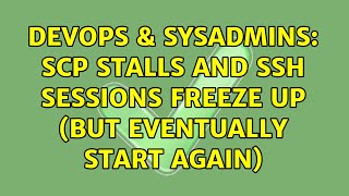 DevOps & SysAdmins: scp stalls and ssh sessions freeze up (but eventually start again)