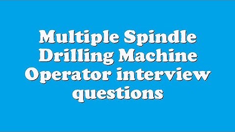 Multiple Spindle Drilling Machine Operator interview questions
