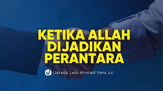 Ketika Allah Dijadikan Perantara di Antara Hamba, Bolehkah? - Ustadz Lalu Ahmad Yani, Lc.