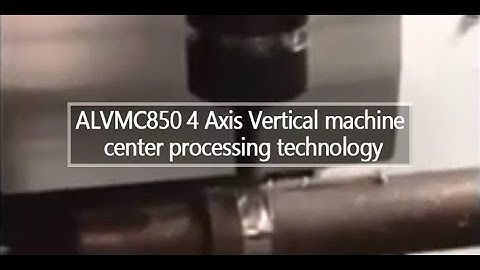 ALVMC850 4 Axis Vertical machine center processing technology
