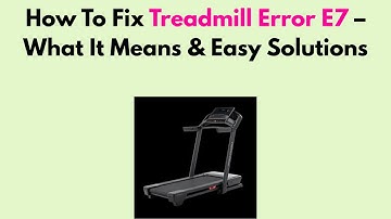 How To Fix Treadmill Error E7 – What It Means & Easy Solutions