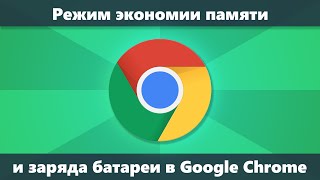 Как включить экономию памяти и заряда батареи в Google Chrome