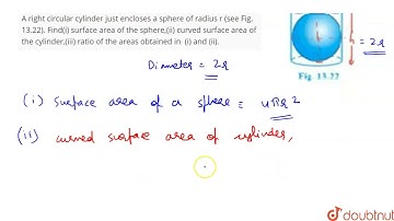 A right circular cylinder just encloses a sphere of radius r (see Fig. 13.22). Find(i) surface area