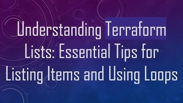 Understanding Terraform Lists: Essential Tips for Listing Items and Using Loops