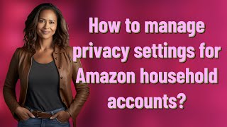 How to manage privacy settings for Amazon household accounts